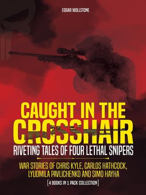 cover image of Caught In the Crosshair--Riveting Tales of Four Lethal Snipers War Stories of Chris Kyle, Carlos Hathcock, Lyudmila Pavlichenko and Simo Hayha--[4 Books In 1]